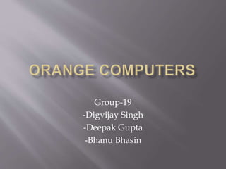 Group-19
-Digvijay Singh
-Deepak Gupta
-Bhanu Bhasin
 