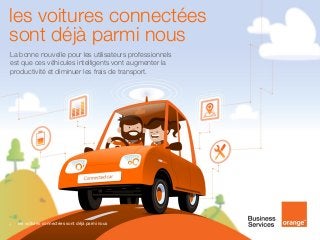 les voitures connectées 
sont déjà parmi nous 
La bonne nouvelle pour les utilisateurs professionnels 
est que ces véhicules intelligents vont augmenter la 
productivité et diminuer les frais de transport. 
1 
les voitures connectées sont déjà parmi nous 
 