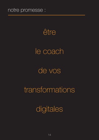 notre promesse :



              être

           le coach

            de vos

      transformations

           digitales


                   14
 