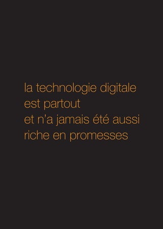 la technologie digitale
est partout
et n’a jamais été aussi
riche en promesses
 