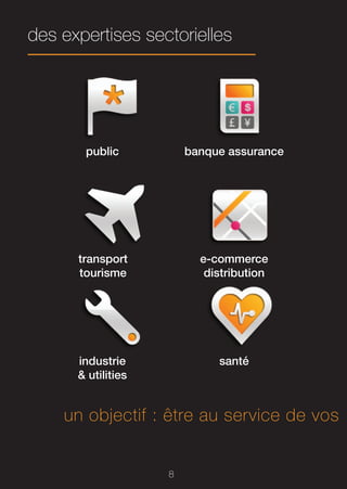 des expertises sectorielles




       public           banque assurance




      transport           e-commerce
      tourisme             distribution




      industrie              santé
      & utilities


    un objectif : être au service de vos


                    8
 