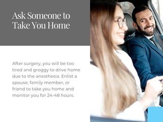 AskSomeoneto
TakeYouHome
After surgery, you will be too
tired and groggy to drive home
due to the anesthesia. Enlist a
spo...