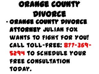 Orange County
      Divorce
• Orange County Divorce
  Attorney Julian Fox
  wants to FIGHT for You!
  Call toll-free: 877-369-
  5294 to schedule your
  free consultation
  today.
 