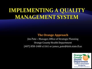 The Orange Approach
   Jim Pate – Manager, Office of Strategic Planning
         Orange County Health Department
(407) 858-1400 x1161 or james_pate@doh.state.fl.us
 