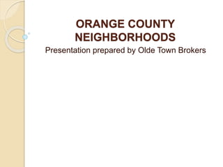 ORANGE COUNTY
NEIGHBORHOODS
Presentation prepared by Olde Town Brokers
 