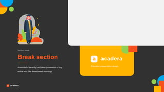 Break section
Section break
A wonderful serenity has taken possession of my
entire soul, like these sweet mornings
Education presentation design
 