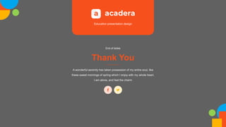 Education presentation design
Thank You
End of lsides
A wonderful serenity has taken possession of my entire soul, like
these sweet mornings of spring which I enjoy with my whole heart.
I am alone, and feel the charm
 