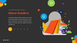 About Acadera
A wonderful serenity has taken possession
A wonderful serenity has taken possession of my entire
soul, like these sweet mornings of spring which I enjoy
with my whole heart. I am alone, and feel the charm of
existence in this spot, which was created for the bliss of
souls like mine.
01 02 03 04 05 06
 