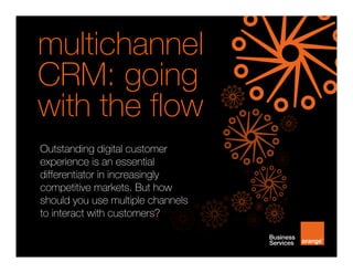 Outstanding digital customer
experience is an essential
differentiator in increasingly
competitive markets. But how
should you use multiple channels
to interact with customers?
multichannel
CRM: going
with the flow