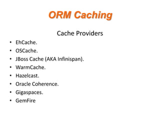 ORM Caching
Cache Providers
•
•
•
•
•
•
•
•

EhCache.
OSCache.
JBoss Cache (AKA Infinispan).
WarmCache.
Hazelcast.
Oracle Coherence.
Gigaspaces.
GemFire

 