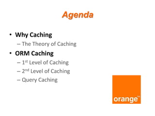 Agenda
• Why Caching
– The Theory of Caching

• ORM Caching
– 1st Level of Caching
– 2nd Level of Caching
– Query Caching

 