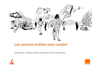 Les services mobiles sans contact

Didier Durand – Directeur services mobile sans contact, Orange France
 