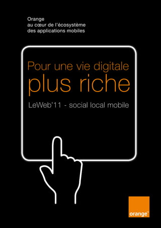 Orange
au cœur de l’écosystème
des applications mobiles




Pour une vie digitale
plus riche
LeWeb’11 - social local mobile




1 - Orange au cœur de l’écosystème des applications mobiles - LeWeb’11
 