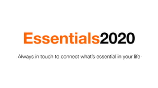 Essentials2020
Always in touch to connect what’s essential in your life
 