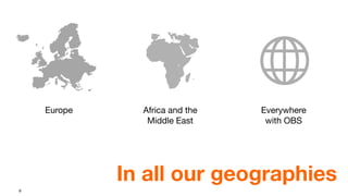 9
In all our geographies
Europe Africa and the
Middle East
Everywhere
with OBS
 