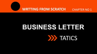 BUSINESS LETTER
TATICS
WRTTING FROM SCRATCH CHAPTER NO 1
 