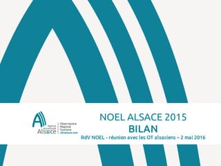 NOEL ALSACE 2015
BILAN
RdV NOEL - réunion avec les OT alsaciens – 2 mai 2016
 
