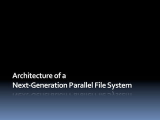 Architecture	
  of	
  a	
  	
  
Next-­‐Generation	
  Parallel	
  File	
  System	
  
 