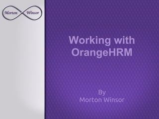 Working with
OrangeHRM


      By
 Morton Winsor
 