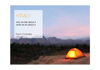 HTML5
why we talk about it
what we do about it



Pierre Combelles
Orange
 