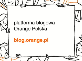 platforma blogowa Orange Polska 
blog.orange.pl  