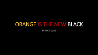 ORANGE IS THE NEW BLACK
SCHOOL QUIZ
 