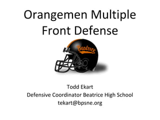 Orangemen Multiple
Front Defense
Todd Ekart
Defensive Coordinator Beatrice High School
tekart@bpsne.org
 