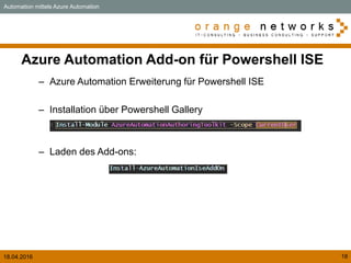 18.04.2016 18
Azure Automation Add-on für Powershell ISE
– Azure Automation Erweiterung für Powershell ISE
– Installation über Powershell Gallery
– Laden des Add-ons:
Automation mittels Azure Automation
 