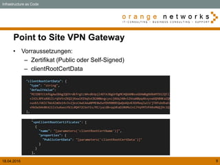 18.04.2016 9
Point to Site VPN Gateway
• Vorraussetzungen:
– Zertifikat (Public oder Self-Signed)
– clientRootCertData
Infrastructure as Code
 