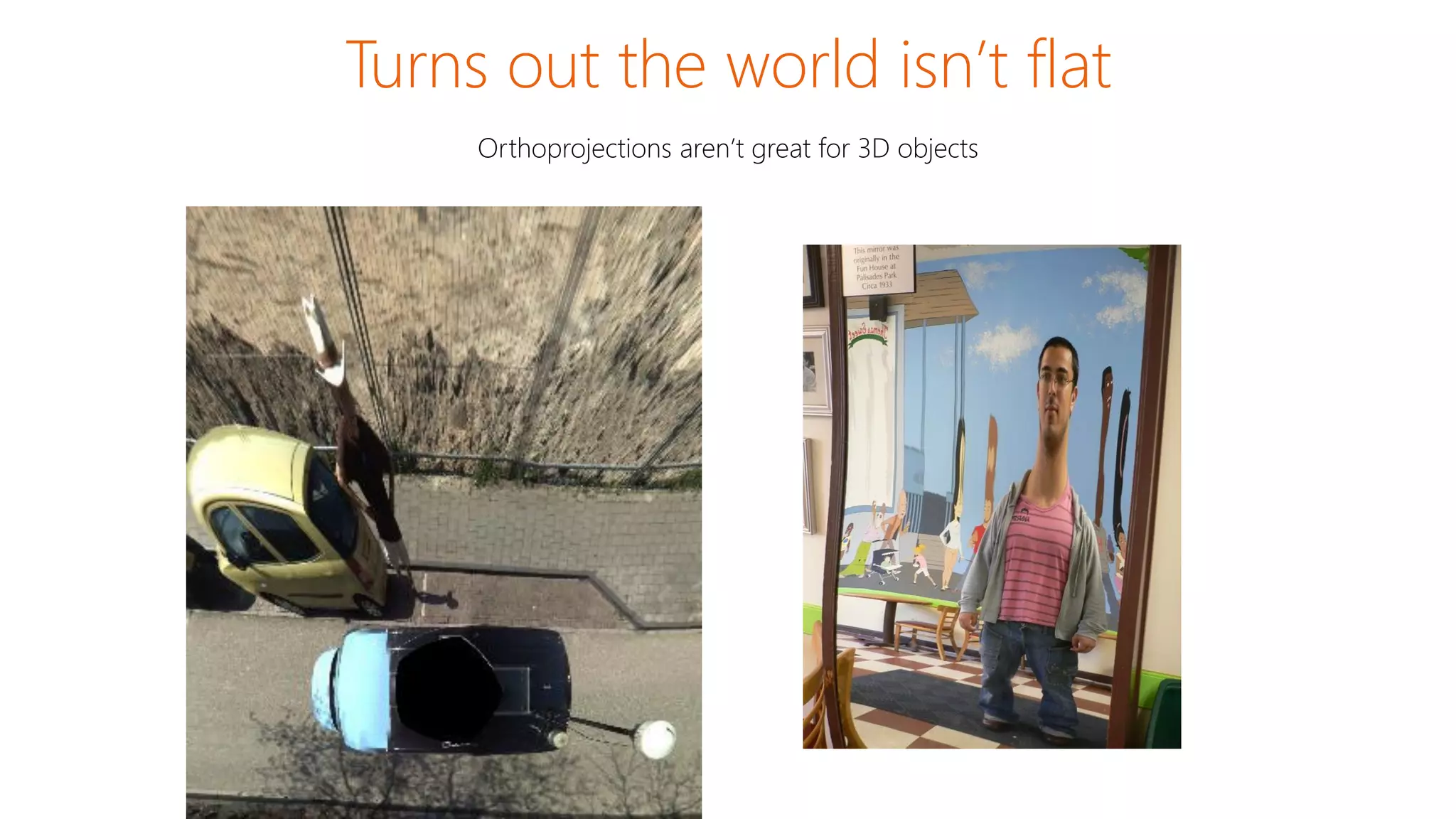 Turns out the world isn’t flat
Orthoprojections aren’t great for 3D objects
 