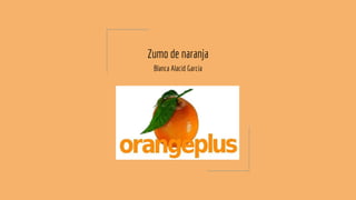 Zumo de naranja
Blanca Alacid Garcia
 