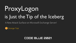 ProxyLogon
is Just the Tip of the Iceberg
A New Attack Surface on Microsoft Exchange Server!
Orange Tsai
 