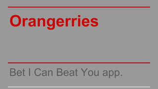 Orangerries
Bet I Can Beat You app.

 