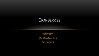 ORANGERRIES
BICBY APP
(Bet I Can Beat You)
October 2013

 