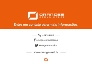 www.oranges.net.br
orangescomunica
orangescomunicacao
16 3235 2106
Entre em contato para mais informações:
 