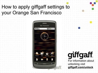 How to apply giffgaff settings to your Orange San Francisco For information about unlocking visit  giffgaff.com/unlock 
