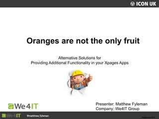 UKLUG 2012 – Cardiff, Wales
@matthew_fyleman@matthew_fyleman September 2012
Presenter: Matthew Fyleman
Company: We4IT Group
Alternative Solutions for
Providing Additional Functionality in your Xpages Apps
Oranges are not the only fruit
 