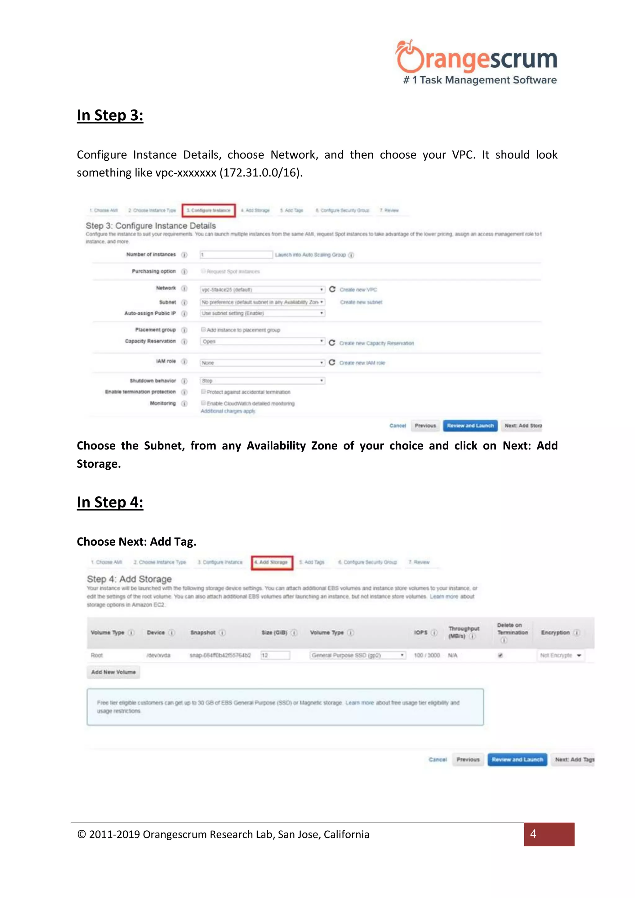 © 2011-2019 Orangescrum Research Lab, San Jose, California 4
In Step 3:
Configure Instance Details, choose Network, and then choose your VPC. It should look
something like vpc-xxxxxxx (172.31.0.0/16).
Choose the Subnet, from any Availability Zone of your choice and click on Next: Add
Storage.
In Step 4:
Choose Next: Add Tag.
 