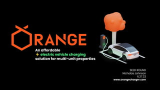 An affordable
⚡ electric vehicle charging
solution for multi-unit properties
SEED ROUND
Nicholas Johnson
6.27.22
www.orangecharger.com
 