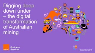 December 2015
Digging deep
down under
– the digital
transformation
of Australian
mining
 