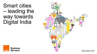 Smart cities
– leading the
way towards
Digital India
December 2015
 