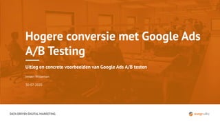 DATA DRIVEN DIGITAL MARKETING
Hogere conversie met Google Ads
A/B Testing
Uitleg en concrete voorbeelden van Google Ads A/B testen
Jeroen Witteman
30-07-2020
 