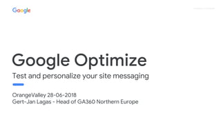 Proprietary + Confidential
OrangeValley 28-06-2018
Gert-Jan Lagas - Head of GA360 Northern Europe
Google Optimize
Test and personalize your site messaging
 