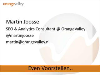 Even Voorstellen..<br />Martin Joosse<br />SEO & Analytics Consultant @ OrangeValley<br />@martinjoosse<br />martin@orange...
