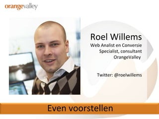 Even voorstellen Roel Willems Web Analist en Conversie Specialist, consultant OrangeValley  Twitter: @roelwillems 