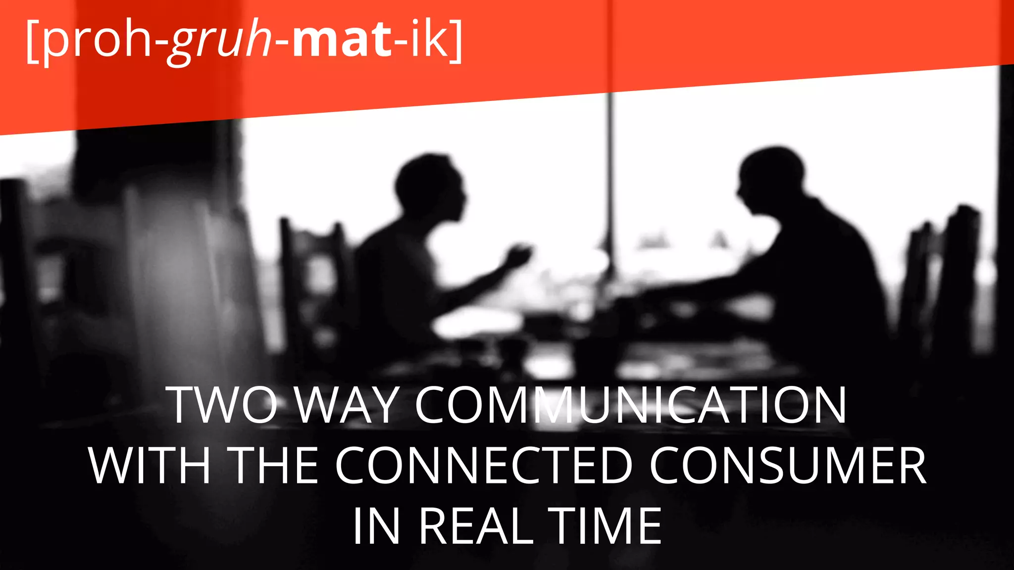 TWO WAY COMMUNICATION
WITH THE CONNECTED CONSUMER
IN REAL TIME
[proh-gruh-mat-ik]
 