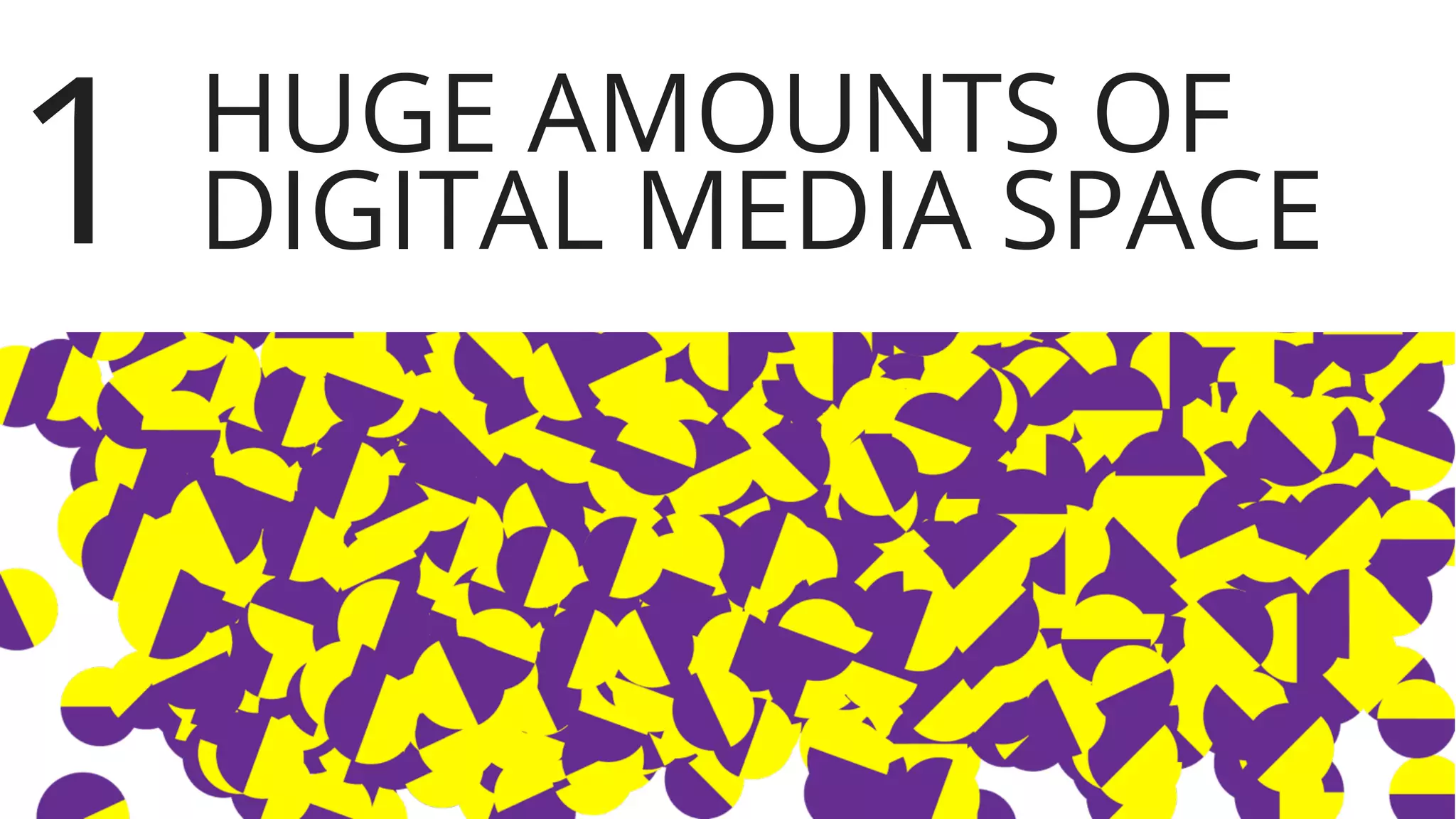 HUGE AMOUNTS OF
DIGITAL MEDIA SPACE1
 