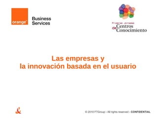 Las empresas y  la innovación basada en el usuario   © 2010 FTGroup - All rights reserved -  CONFIDENTIAL  