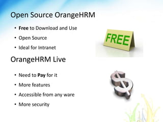 Open Source OrangeHRM
• Free to Download and Use
• Open Source
• Ideal for Intranet
OrangeHRM Live
• Need to Pay for it
• More features
• Accessible from any ware
• More security