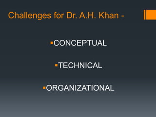 Challenges for Dr. A.H. Khan -CONCEPTUALTECHNICALORGANIZATIONAL
